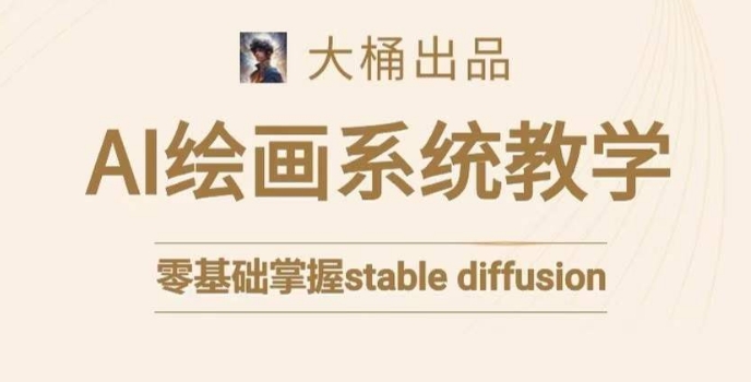 大桶的stable diffusion系统课程，零基础系统性学习AI绘画，小白也能轻松上手-南青云资源库