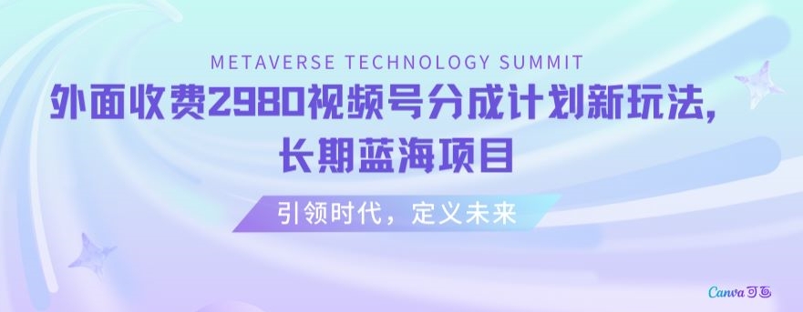外面收费2980视频号分成计划最新玩法，长期蓝海项目【揭秘】-南青云资源库