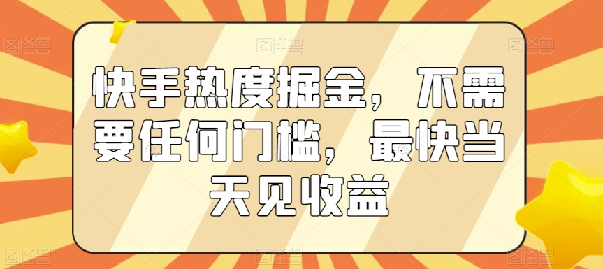 快手热度掘金，不需要任何门槛，最快当天见收益【揭秘】-南青云资源库