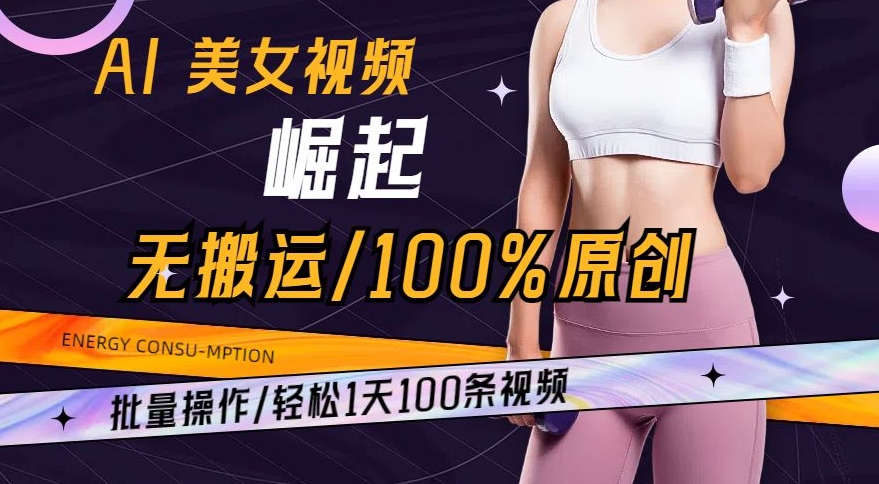 AI美女视频崛起玩法无搬运100%原创，批量操作，轻松1天100条【揭秘】-南青云资源库
