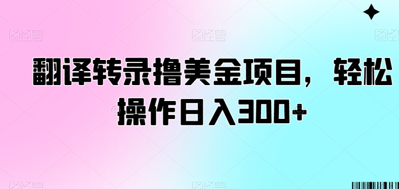 翻译转录撸美金项目，轻松操作日入300+【揭秘】-南青云资源库