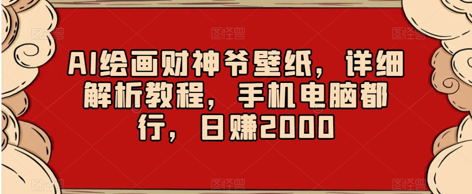 AI绘画财神爷壁纸，详细解析教程，手机电脑都行，日赚2000【揭秘】-南青云资源库