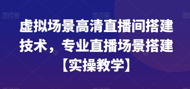 虚拟场景高清直播间搭建技术，专业直播场景搭建【实操教学】-南青云资源库