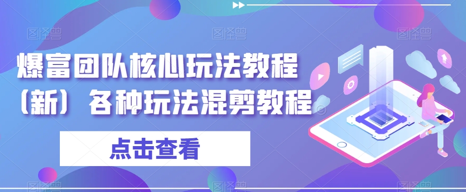 爆富团队核心玩法教程（新）各种玩法混剪教程-南青云资源库