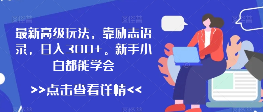 最新高级玩法，靠励志语录，日入300+，新手小白都能学会【揭秘】-南青云资源库