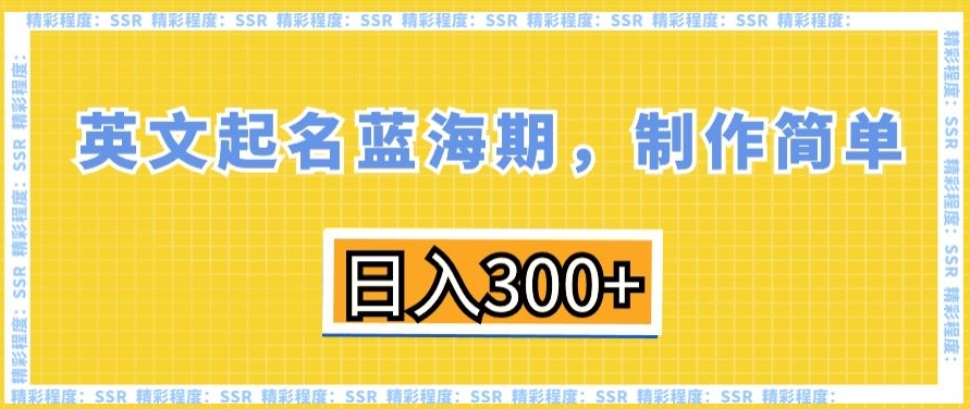 英文起名蓝海期，制作简单，日入300+【揭秘】-南青云资源库