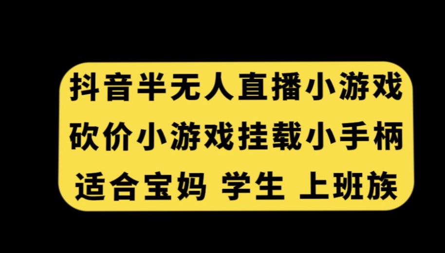 抖音半无人直播砍价小游戏，挂载游戏小手柄，适合宝妈学生上班族【揭秘】-南青云资源库