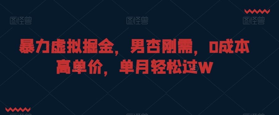暴力虚拟掘金，男杏刚需，0成本高单价，单月轻松过W【揭秘】-南青云资源库