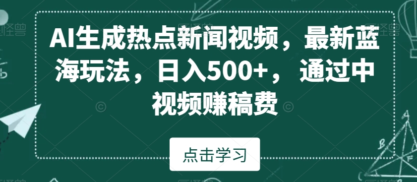 AI生成热点新闻视频，最新蓝海玩法，日入500+，通过中视频赚稿费【揭秘】-南青云资源库