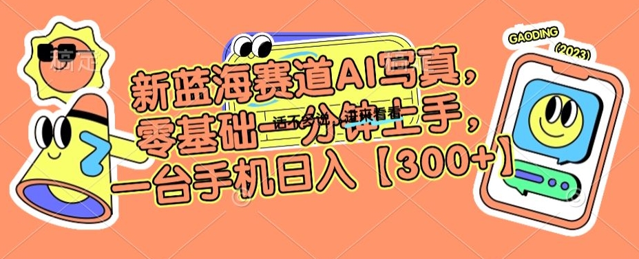 新蓝海赛道AI写真，零基础一分钟上手，一台手机日入300+【揭秘】-南青云资源库