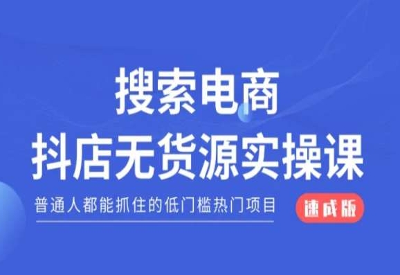 搜索电商抖店无货源必修课，普通人都能抓住的低门槛热门项目【速成版】-南青云资源库