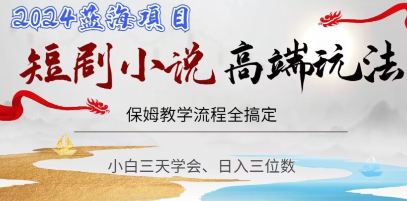 短剧高端玩法，保姆教学全搞定，小白日入三位数【揭秘】-南青云资源库
