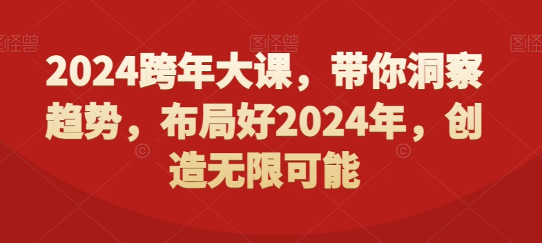 2024跨年大课，​带你洞察趋势，布局好2024年，创造无限可能-南青云资源库