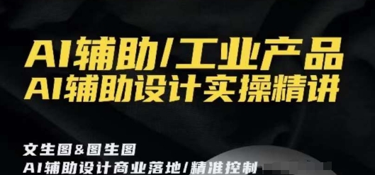 AI辅助/工业产品，AI辅助设计实操精讲-南青云资源库