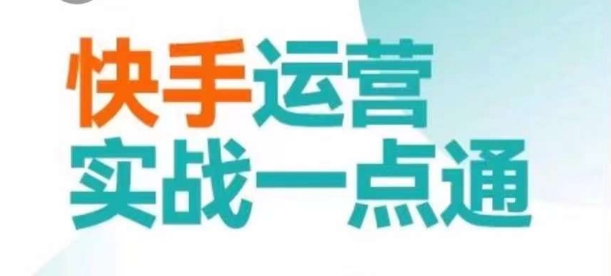 快手运营实战一点通，这套课用小白都能学会的方法教你抢占用户，做好生意-南青云资源库