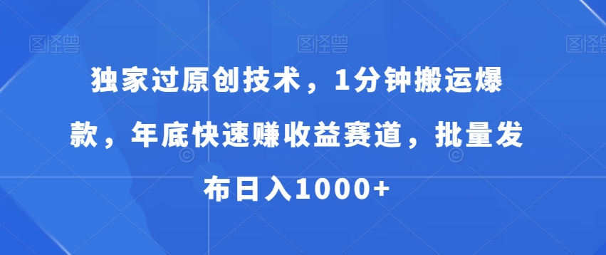 独家过原创技术，1分钟搬运爆款，年底快速赚收益赛道，批量发布日入1000+【揭秘】-南青云资源库