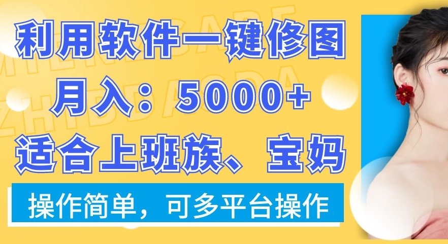 利用软件一键修图月入5000+，适合上班族、宝妈，操作简单，可多平台操作【揭秘】-南青云资源库