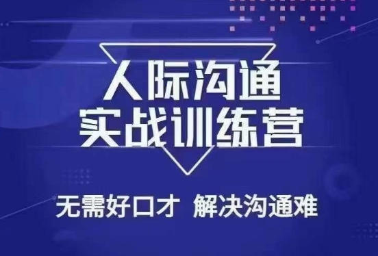 没废话人际沟通课，人际沟通实战训练营，无需好口才解决沟通难问题（26节课）-南青云资源库