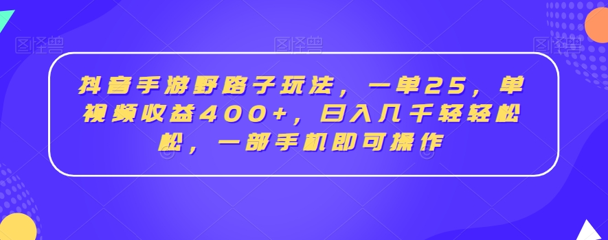 抖音手游野路子玩法，一单25，单视频收益400+，日入几千轻轻松松，一部手机即可操作【揭秘】-南青云资源库