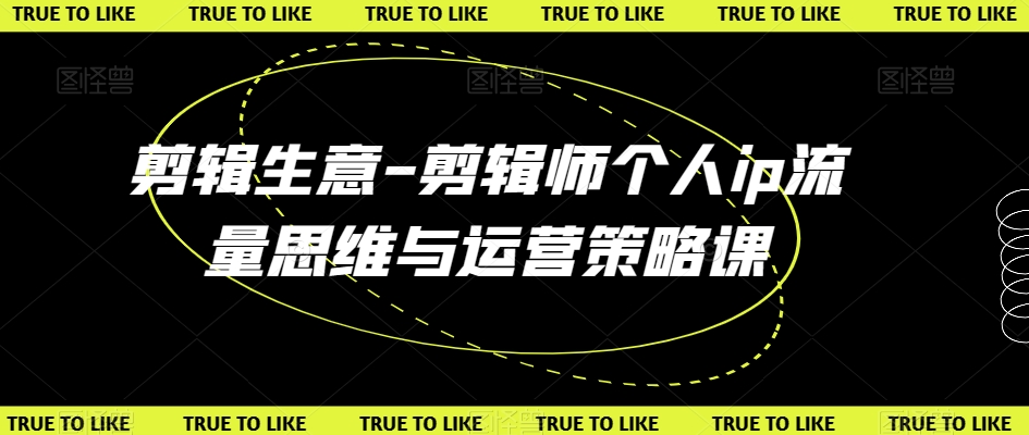 剪辑生意-剪辑师个人ip流量思维与运营策略课-南青云资源库
