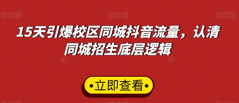 15天引爆校区同城抖音流量，认清同城招生底层逻辑-南青云资源库