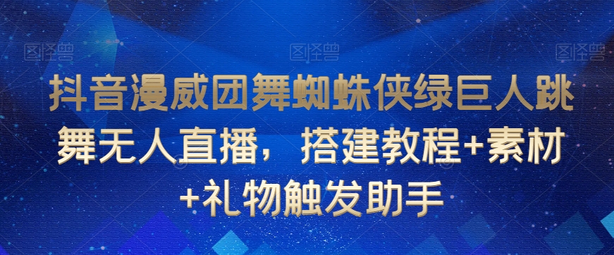 抖音漫威团舞蜘蛛侠绿巨人跳舞无人直播，搭建教程+素材+礼物触发助手-南青云资源库