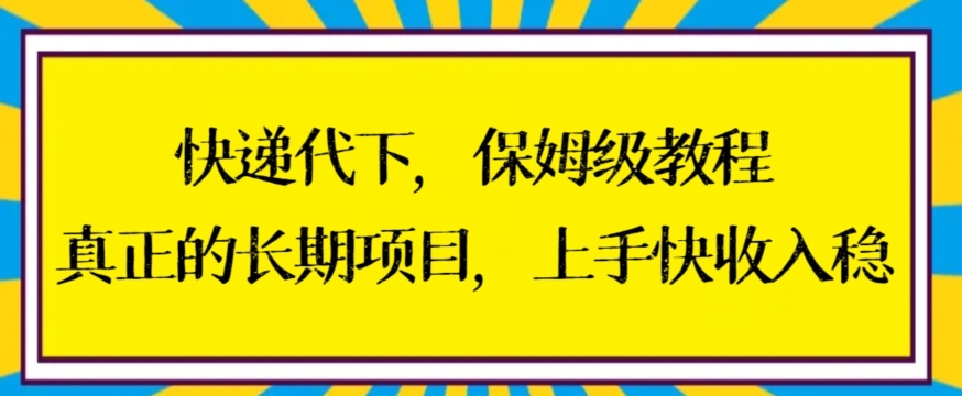 快递代下保姆级教程，真正的长期项目，上手快收入稳【揭秘】-南青云资源库