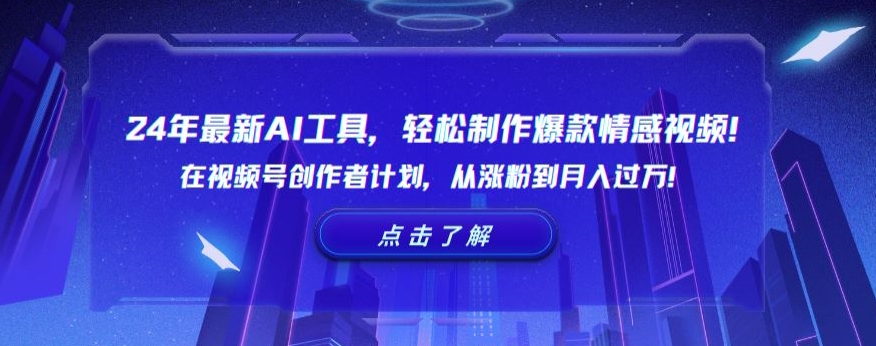 24年最新AI工具，轻松制作爆款情感视频！在视频号创作者计划，从涨粉到月入过万【揭秘】-南青云资源库