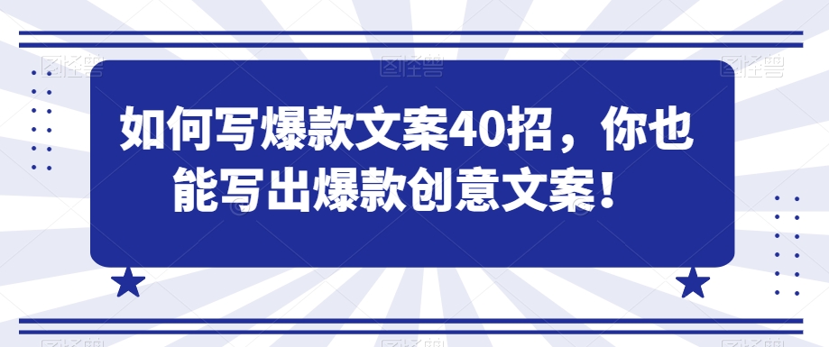 如何写爆款文案40招，你也能写出爆款创意文案-南青云资源库
