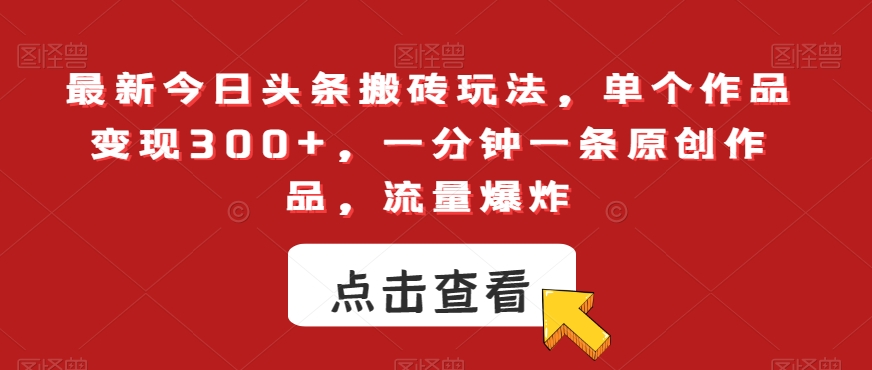 最新今日头条搬砖玩法，单个作品变现300+，一分钟一条原创作品，流量爆炸【揭秘】-南青云资源库