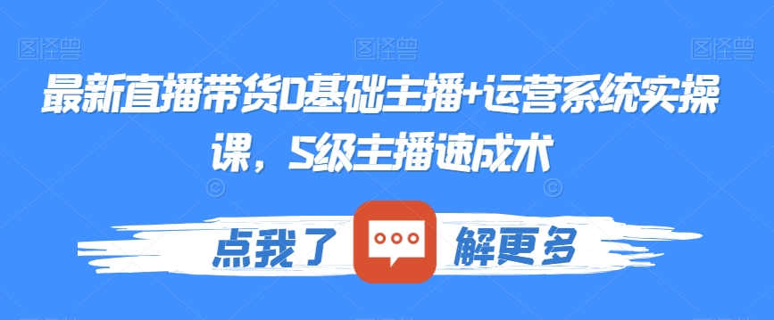 最新直播带货0基础主播+运营系统实操课，S级主播速成术-南青云资源库