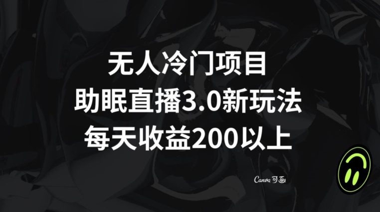 无人冷门项目，助眠直播3.0玩法，每天收益200+【揭秘】-南青云资源库