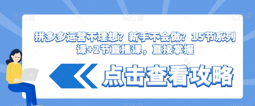拼多多运营不理想？新手不会做？​15节系列课+2节直播课，直接掌握-南青云资源库