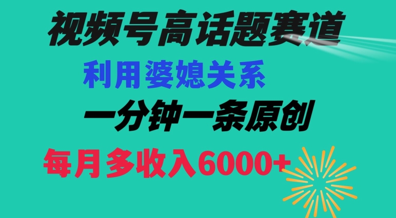 视频号流量赛道{婆媳关系}玩法话题高播放恐怖一分钟一条每月额外收入6000+【揭秘】-南青云资源库