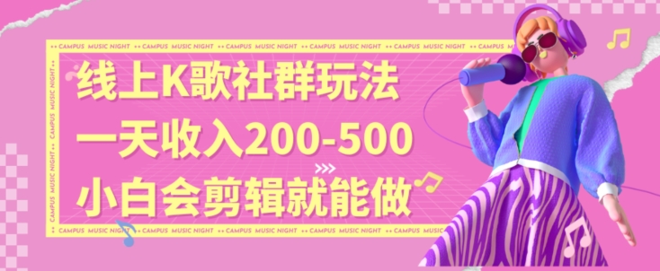 线上K歌社群结合脱单新玩法，无剪辑基础也能日入3位数，长期项目【揭秘】-南青云资源库