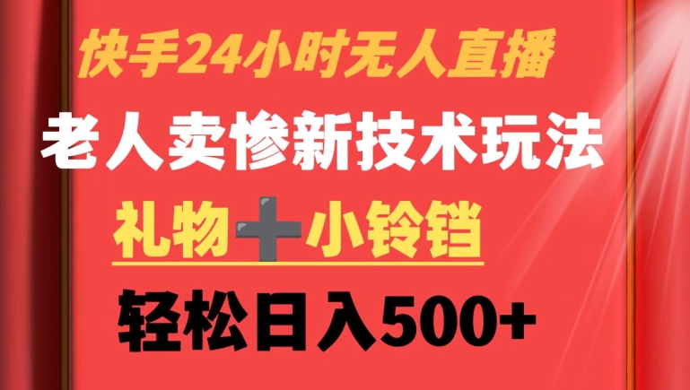 快手24小时无人直播，老人卖惨最新技术玩法，礼物+小铃铛，轻松日入500+【揭秘】-南青云资源库