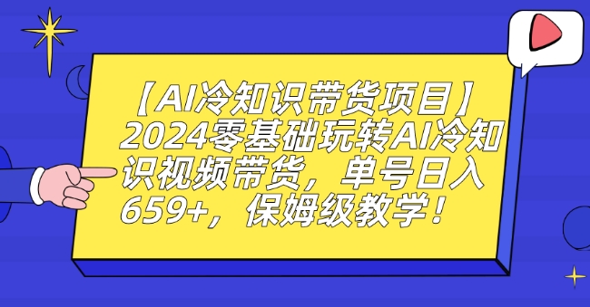 【AI冷知识带货项目】2024零基础玩转AI冷知识视频带货，单号日入659+，保姆级教学【揭秘】-南青云资源库