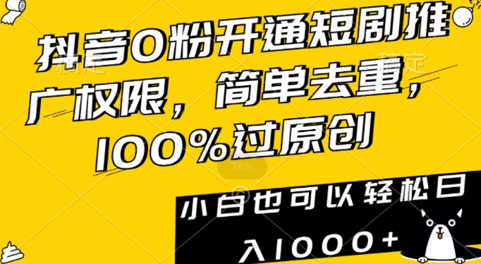 抖音0粉开通短剧推广权限，简单去重，100%过原创，小白也可以轻松日入1000+【揭秘】-南青云资源库