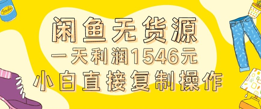 外面收2980的闲鱼无货源玩法实操一天利润1546元0成本入场含全套流程【揭秘】-南青云资源库