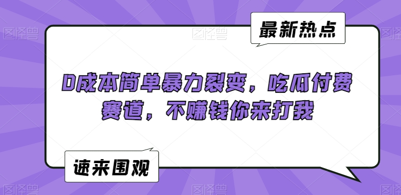 0成本简单暴力裂变，吃瓜付费赛道，不赚钱你来打我【揭秘】-南青云资源库
