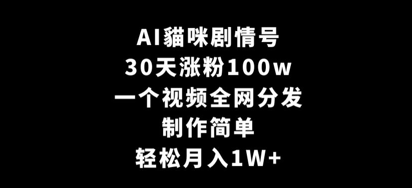 AI貓咪剧情号，30天涨粉100w，制作简单，一个视频全网分发，轻松月入1W+【揭秘】-南青云资源库