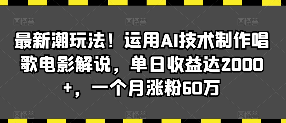最新潮玩法！运用AI技术制作唱歌电影解说，单日收益达2000+，一个月涨粉60万【揭秘】-南青云资源库