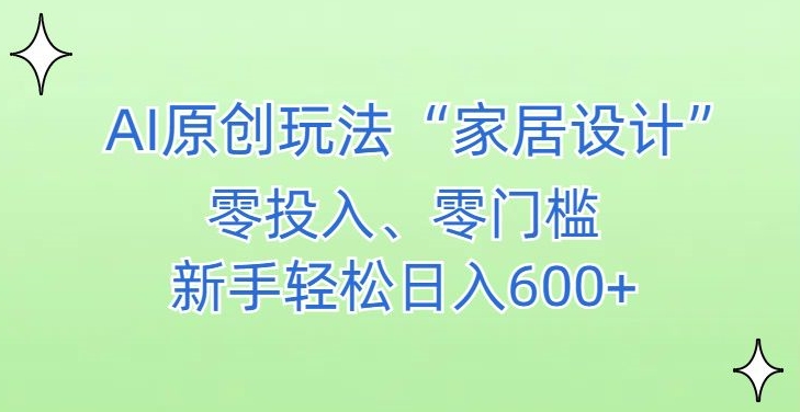 AI家居设计，简单好上手，新手小白什么也不会的，都可以轻松日入500+【揭秘】-南青云资源库