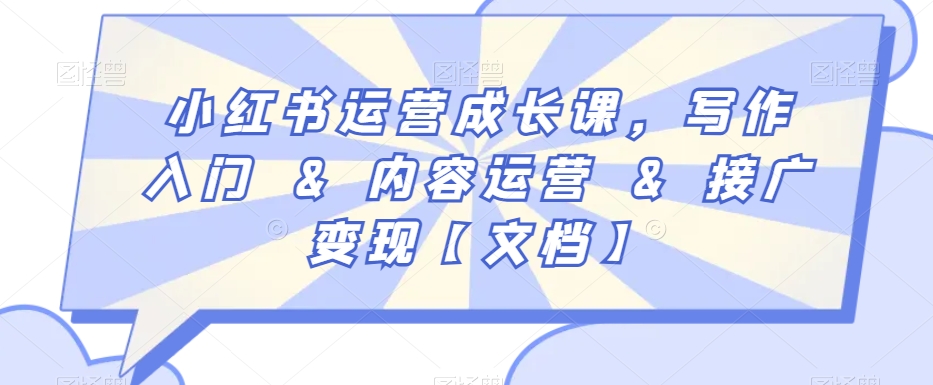 小红书运营成长课，写作入门&内容运营&接广变现【文档】-南青云资源库
