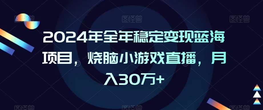 2024年全年稳定变现蓝海项目，烧脑小游戏直播，月入30万+【揭秘】-南青云资源库