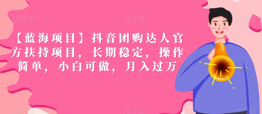 【蓝海项目】抖音团购达人官方扶持项目，长期稳定，操作简单，小白可做，月入过万【揭秘】-南青云资源库