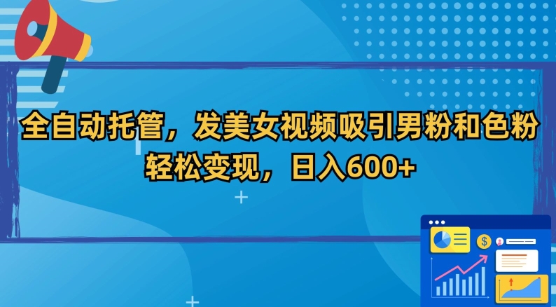 全自动托管，发美女视频吸引男粉和色粉，轻松变现，日入600+【揭秘】-南青云资源库