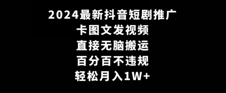 2024最新抖音短剧推广，卡图文发视频，直接无脑搬，百分百不违规，轻松月入1W+【揭秘】-南青云资源库