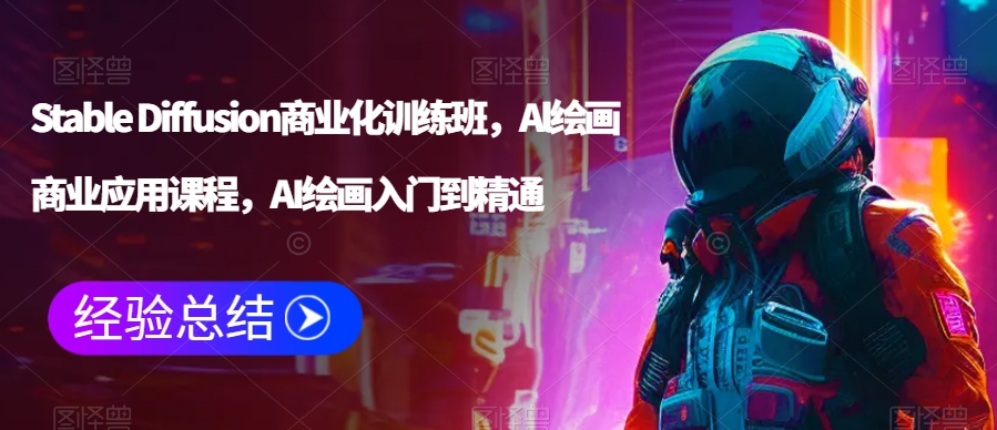 Stable Diffusion商业化训练班，Al绘画商业应用课程，AI绘画入门到精通-南青云资源库