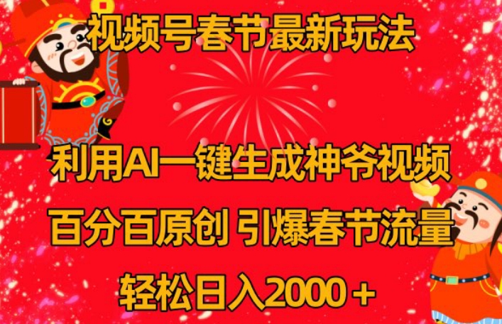 视频号春节最新玩法，利用AI一键生成财神爷视频，百分百原创，引爆春节流量，轻松日入2000＋【揭秘】-南青云资源库